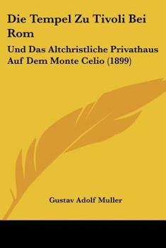 Paperback Die Tempel Zu Tivoli Bei Rom: Und Das Altchristliche Privathaus Auf Dem Monte Celio (1899) [German] Book