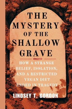 Paperback The Mystery of the Shallow Grave: How a Strange Belief, Isolation, and a Restricted Vegan Diet Ended in Tragedy Book