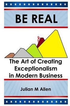 Paperback Be Real: The Art of Creating Exceptionalism in Modern Business Book