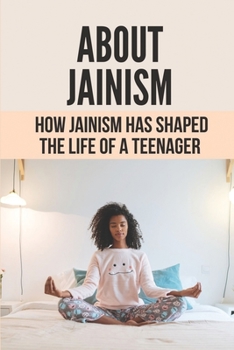About Jainism: How Jainism Has Shaped The Life Of A Teenager: Faith And The Need For Jainism In Today’S World
