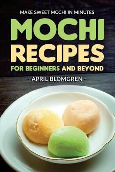 Mochi Recipes for Beginners and Beyond: Make Sweet Mochi in Minutes