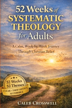 52 Weeks of Systematic Theology for Adults: A Calm, Week-by-Week Journey Through Christian Belief (The Systematic Theology Series)