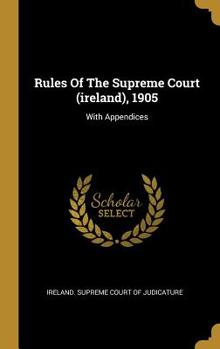 Hardcover Rules Of The Supreme Court (ireland), 1905: With Appendices Book