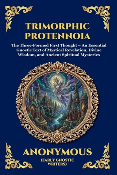 Trimorphic Protennoia: The Three-Formed First Thought - An Essential Gnostic Text of Mystical Revelation, Divine Wisdom, and Ancient Spiritual Mysteries (Library of Alexandria - Esoteric)