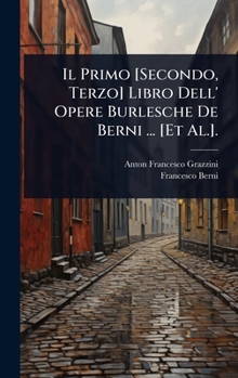 Hardcover Il Primo [Secondo, Terzo] Libro Dell' Opere Burlesche De Berni ... [Et Al.]. [Italian] Book