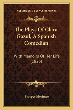 Paperback The Plays Of Clara Gazul, A Spanish Comedian: With Memoirs Of Her Life (1825) Book