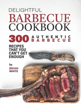 Paperback Delightful Barbecue Cookbook: 300 Authentic Barbecue Recipes That You Can't Get Enough Book