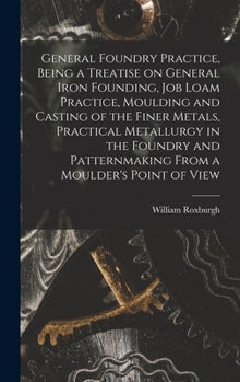 Hardcover General Foundry Practice, Being a Treatise on General Iron Founding, Job Loam Practice, Moulding and Casting of the Finer Metals, Practical Metallurgy Book