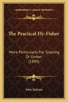 Paperback The Practical Fly-Fisher: More Particularly For Grayling Or Umber (1899) Book