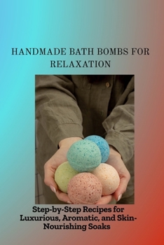 Paperback Handmade Bath Bombs for Relaxation: Step-by-Step Recipes for Luxurious, Aromatic, and Skin-Nourishing Soaks Book