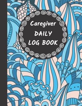Caregiver Daily Log Book: Home Aide Record Book, Medical Care Organizer / Monitor / Journal / Diary / Sheets To Facilite Communication And Efficiency (Healthcare Tracker)