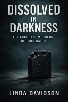 Dissolved in Darkness: The Acid Bath Murders of John Haigh