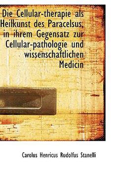 Paperback Die Cellular-Therapie ALS Heilkunst Des Paracelsus, in Ihrem Gegensatz Zur Cellular-Pathologie Und W [German] Book