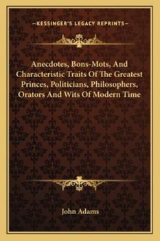 Paperback Anecdotes, Bons-Mots, And Characteristic Traits Of The Greatest Princes, Politicians, Philosophers, Orators And Wits Of Modern Time Book