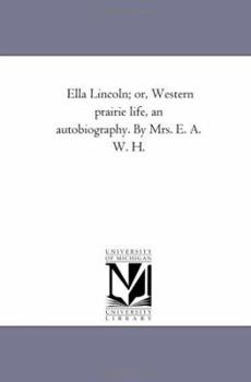 Paperback Ella Lincoln; Or, Western Prairie Life, an Autobiography. by Mrs. E. A. W. H. Book