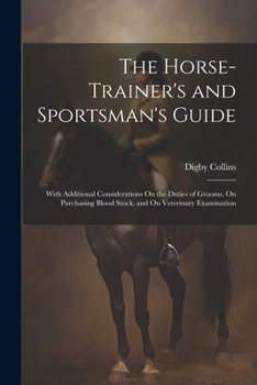 Paperback The Horse-Trainer's and Sportsman's Guide: With Additional Considerations On the Duties of Grooms, On Purchasing Blood Stock, and On Veterinary Examin Book