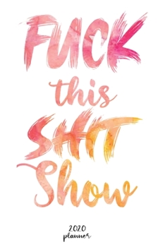 Paperback Fuck This Shit Show: 2020 monthly planner, weekly planner To Track Your Fuckery And Get Shit Done - One Year Daily Agenda Calendar, 6x9 inc Book