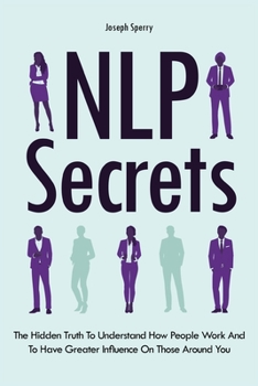 Paperback NLP Secrets: The Hidden Truth To Understand How People Work And To Have Greater Influence On Those Around You Book