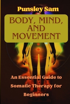 Paperback Body, mind, and movement: An essential Guide to somatic therapy for beginners Book