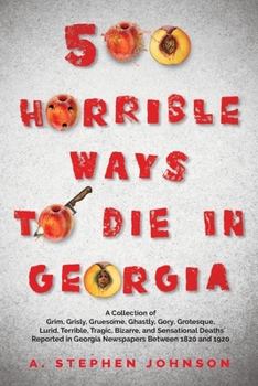 Paperback 500 Horrible Ways to Die in Georgia: A Collection of Grim, Grisly, Gruesome, Ghastly, Gory, Grotesque, Lurid, Terrible, Tragic, Bizarre, and Sensation Book