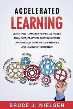 Paperback Accelerated Learning: Learn How to Master new Skills Faster than Ever; Practical Guide on how to Dramatically Improve Your Memory and Learni Book