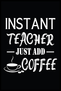 INSTANT TEACHER JUST ADD COFFEE: Funny Unique Coffee Teacher Gift For Men And Women. Great Novelty Coffee Themed Journal Notebook (Coffee Pages Now) ... x 9) & 120 Pages For Teachers & Professors.