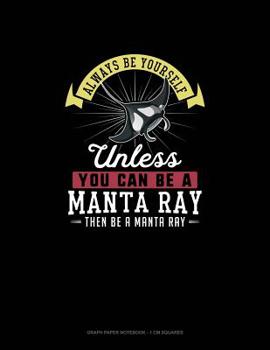 Paperback Always Be Yourself Unless You Can Be A Manta Ray Then Be A Manta Ray: Graph Paper Notebook - 1 cm Squares Book