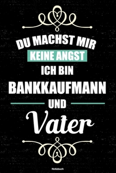 Du machst mir keine Angst ich bin Bankkaufmann und Vater Notizbuch: Bankkaufmann Journal DIN A5 liniert 120 Seiten Geschenk (German Edition)