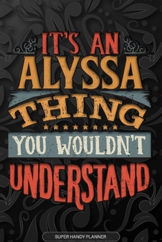 Alyssa: It's An Alyssa Thing You Wouldn't Understand - Alyssa Name Planner With Notebook Journal Calendar Personel Goals Password Manager & Much More, Perfect Gift For A Female Called Alyssa