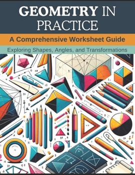 Paperback Geometry in Practice: A Comprehensive Worksheet Guide: Exploring Shapes, Angles, and Transformations Book