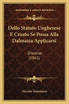 Paperback Dello Statuto Ungherese E Croato Se Possa Alla Dalmazia Applicarsi: Discorso (1861) [Italian] Book