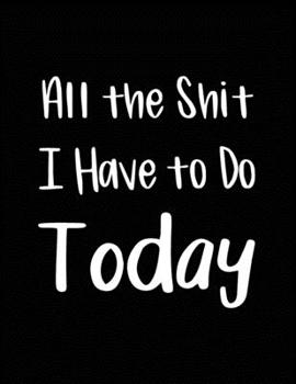 All the Shit I Have to Do Today: Planner To Do Daily Journal White Lined Paper Notebook