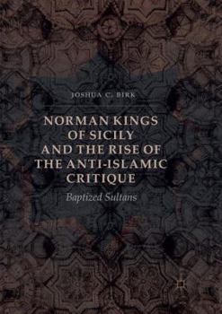 Paperback Norman Kings of Sicily and the Rise of the Anti-Islamic Critique: Baptized Sultans Book