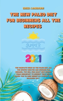 The New Paleo Diet for Beginners All the Recipes for Summer 2021: The complete guide on the Paleo diet, all the recipes created and designed for ... to lose weight in a steady and balanced way.