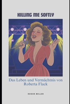 Killing Me Softly: Das Leben und Vermächtnis von Roberta Flack (German Edition)