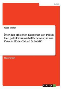 Paperback Über den ethischen Eigenwert von Politik. Eine politikwissenschaftliche Analyse von Vittorio Hösles "Moral & Politik" [German] Book