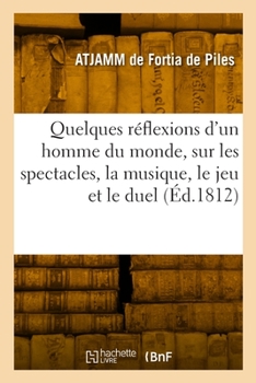 Paperback Quelques Réflexions d'Un Homme Du Monde, Sur Les Spectacles, La Musique, Le Jeu Et Le Duel [French] Book