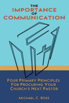 Paperback The Importance of Communication: Four Primary Principles for Procuring Your Church's Next Pastor Book