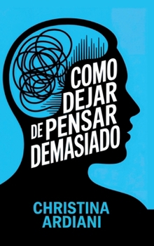Cómo dejar de pensar demasiado: Aprende a relacionarte mejor con tu mente, reducir la ansiedad y vivir con más calma sin intentar controlarlo todo (Spanish Edition)