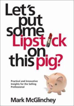 Paperback Let's Put Some Lipstick On This Pig? Practical and Innovative Insights for the Selling Professional Book