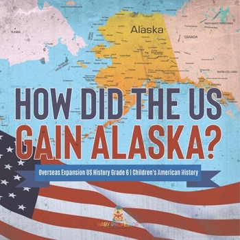 Paperback How Did the US Gain Alaska? Overseas Expansion US History Grade 6 Children's American History Book