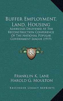 Paperback Buffer Employment, Land, Housing: Addresses Delivered At The Reconstruction Conference Of The National Popular Government League (1919) Book