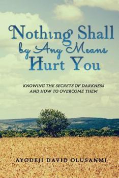 Paperback Nothing Shall By Any Means Hurt You: Knowing The Secrets of Darkness and how to Overcome Them Book