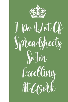 Paperback I Do A Lot Of Spreadsheets So I'm Excelling At Work: Blank Lined Journal Notebook / Journal Gift, 120 Pages, 6x9, Soft Cover, Matte Finish Book