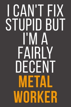 I Can't Fix Stupid But I'm A Fairly Decent Metal Worker: Funny Blank Lined Notebook For Coworker, Boss & Friend