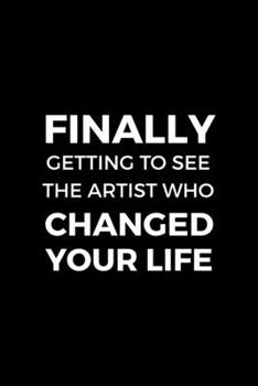 Finally Getting To See The Artist Who Changed Your Life: Notebook Journal Composition Blank Lined Diary Notepad 120 Pages Paperback Black Solid Concerts