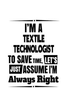 Paperback I'm A Textile Technologist To Save Time, Let's Assume That I'm Always Right: Best Textile Technologist Notebook, Textile Techno Worker Journal Gift, D Book