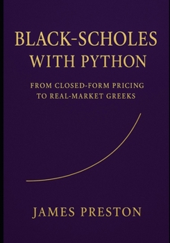 Paperback Black-Scholes with Python: From Closed-Form Pricing to Real-Market Greeks: Fast Pricing, Implied Volatility, and Risk Reports with Vectorized NumPy, N Book