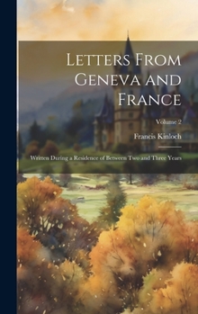 Hardcover Letters From Geneva and France: Written During a Residence of Between Two and Three Years; Volume 2 Book