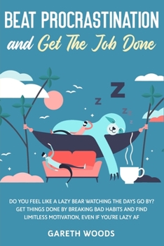 Paperback Beat Procrastination and Get The Job Done: Do You Feel Like a Lazy Bear Watching The Days Go By? Get Thing Done by Breaking Bad Habits and Find Limitl Book